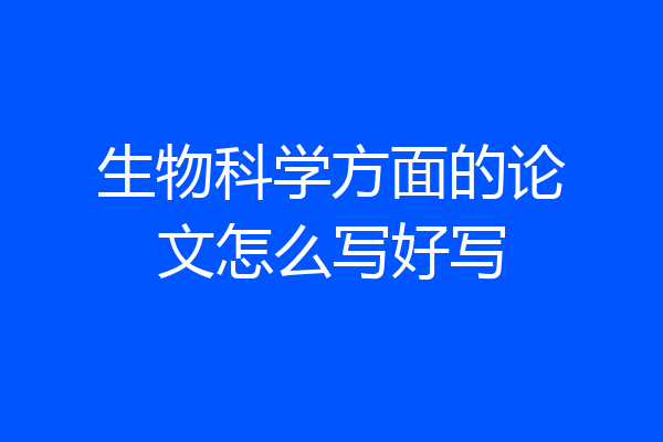 生物科学方面的论文怎么写好写