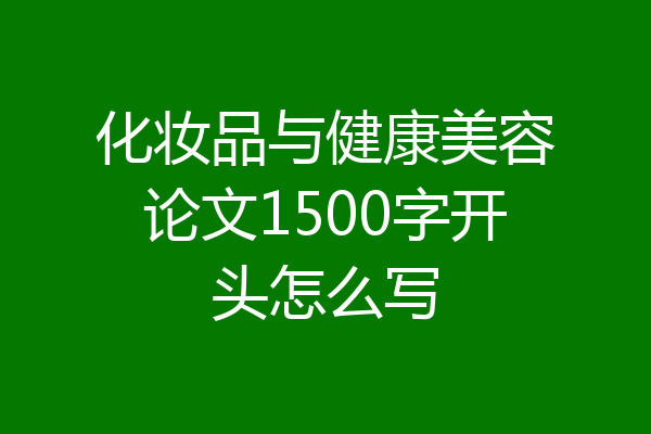 化妆品与健康美容论文1500字开头怎么写