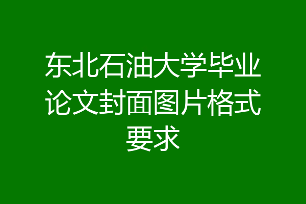 东北石油大学毕业论文封面图片格式要求