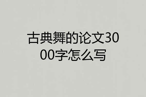 古典舞的论文3000字怎么写