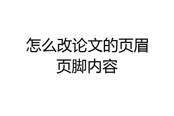 怎么改论文的页眉页脚内容
