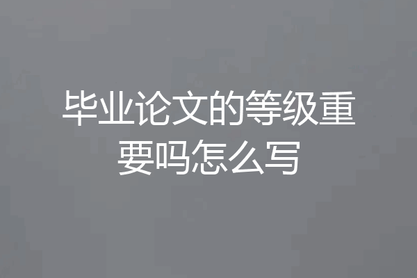 毕业论文的等级重要吗怎么写