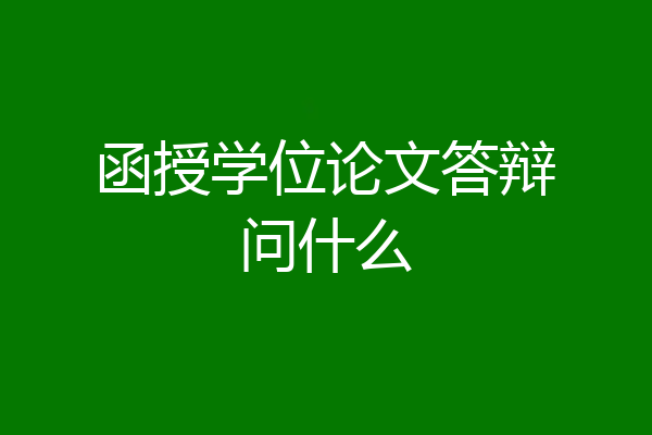 函授学位论文答辩问什么