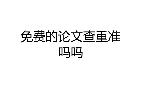 免费的论文查重准吗吗
