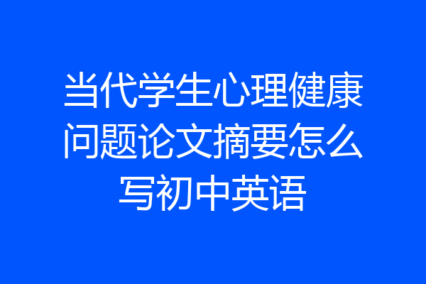 当代学生心理健康问题论文摘要怎么写初中英语