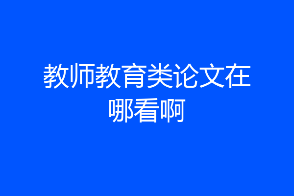 教师教育类论文在哪看啊