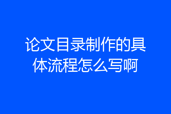 论文目录制作的具体流程怎么写啊