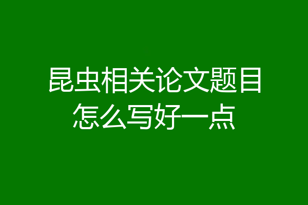 昆虫相关论文题目怎么写好一点