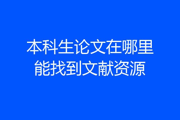 本科生论文在哪里能找到文献资源