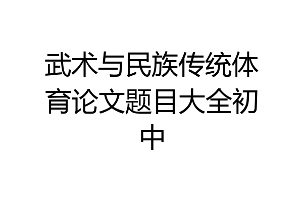 武术与民族传统体育论文题目大全初中