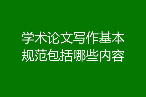 学术论文写作基本规范包括哪些内容