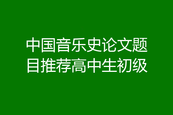 中国音乐史论文题目推荐高中生初级