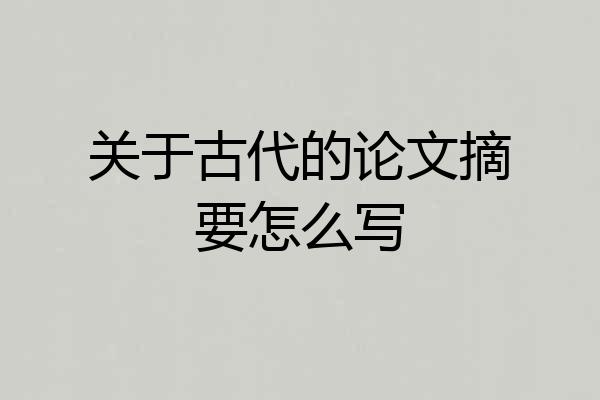 关于古代的论文摘要怎么写