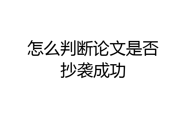 怎么判断论文是否抄袭成功