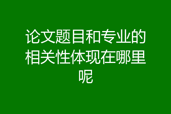 论文题目和专业的相关性体现在哪里呢