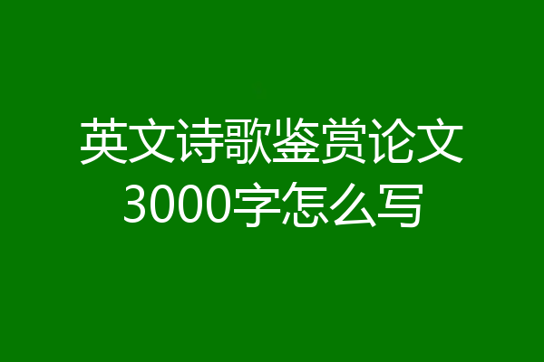 英文诗歌鉴赏论文3000字怎么写