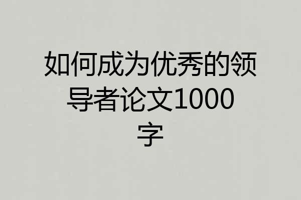 如何成为优秀的领导者论文1000字