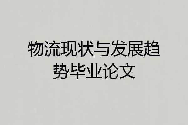 物流现状与发展趋势毕业论文
