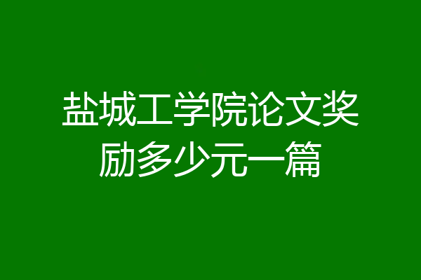 盐城工学院论文奖励多少元一篇