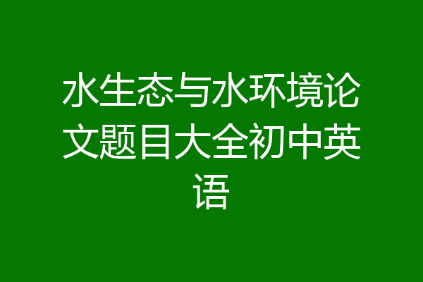 水生态与水环境论文题目大全初中英语