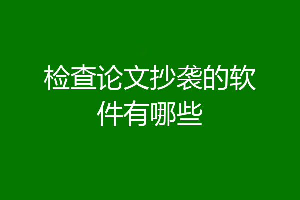 检查论文抄袭的软件有哪些
