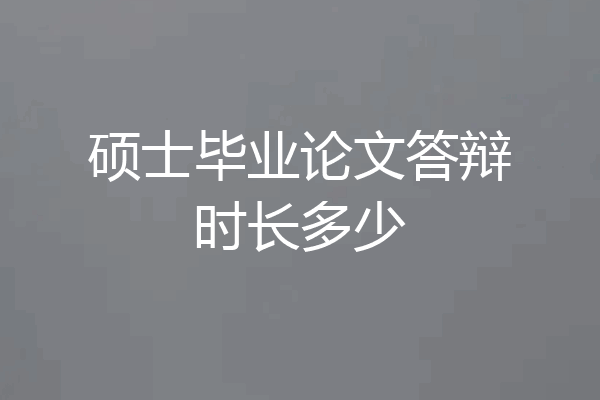 硕士毕业论文答辩时长多少