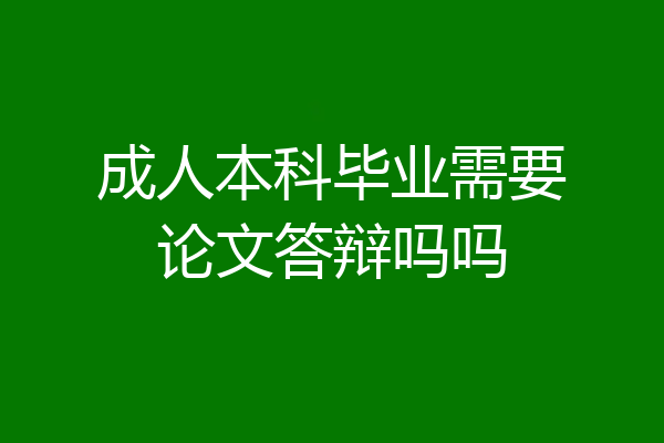 成人本科毕业需要论文答辩吗吗
