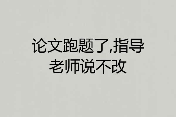 论文跑题了,指导老师说不改