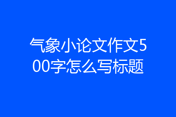 气象小论文作文500字怎么写标题