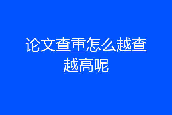 论文查重怎么越查越高呢