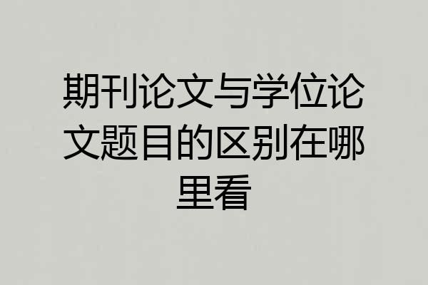 期刊论文与学位论文题目的区别在哪里看