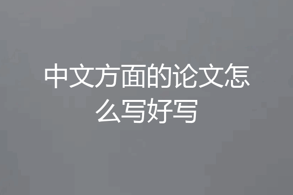 中文方面的论文怎么写好写