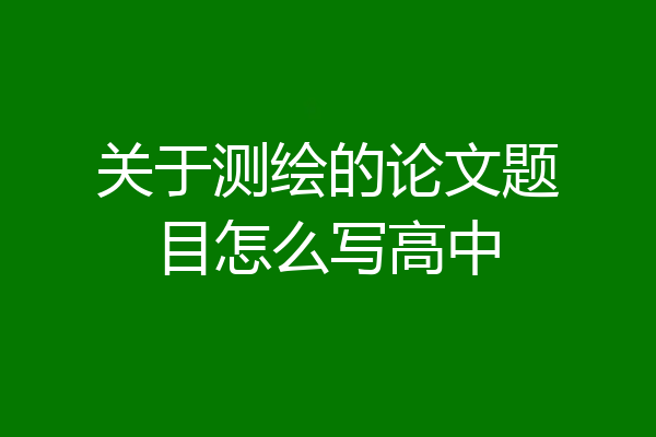 关于测绘的论文题目怎么写高中
