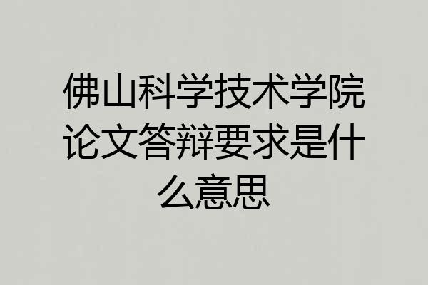 佛山科学技术学院论文答辩要求是什么意思