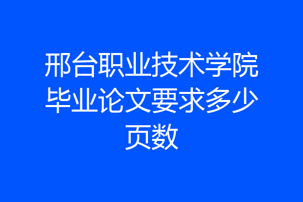 邢台职业技术学院毕业论文要求多少页数