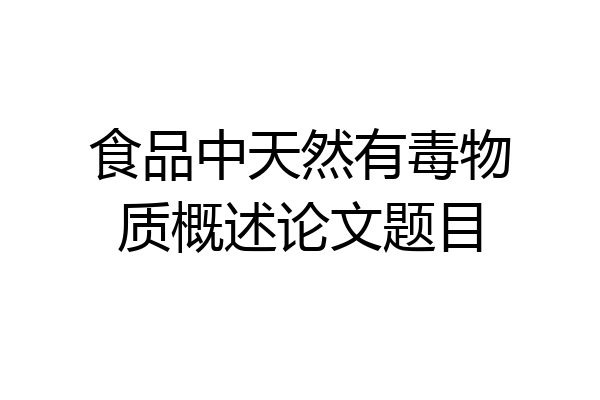 食品中天然有毒物质概述论文题目