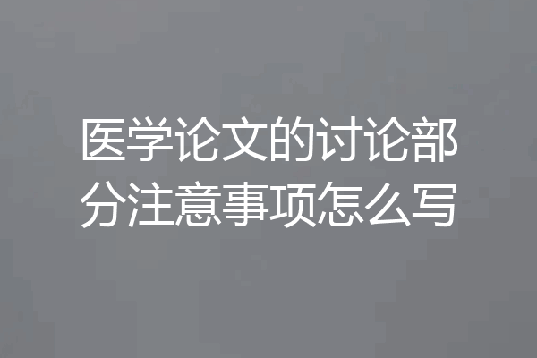 医学论文的讨论部分注意事项怎么写