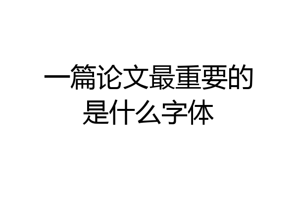 一篇论文最重要的是什么字体