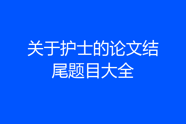 关于护士的论文结尾题目大全