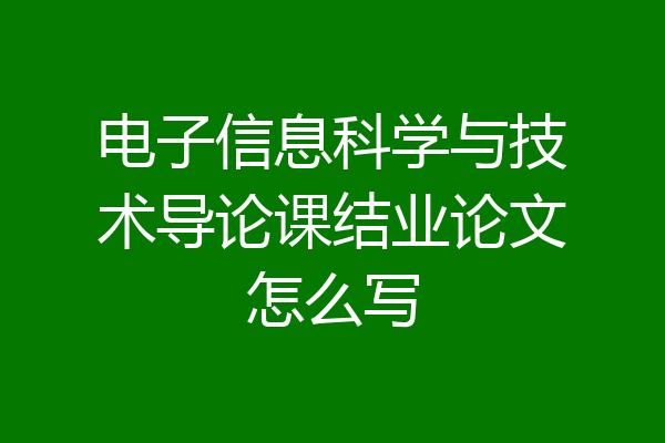 电子信息科学与技术导论课结业论文怎么写