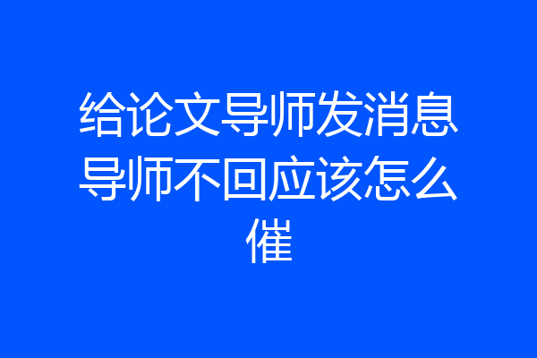 给论文导师发消息导师不回应该怎么催