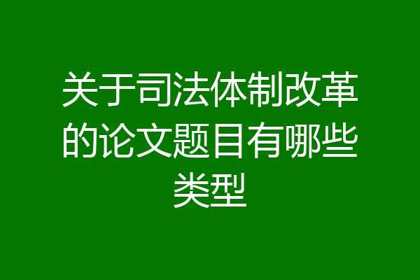 关于司法体制改革的论文题目有哪些类型