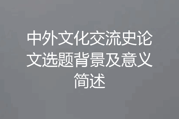 中外文化交流史论文选题背景及意义简述