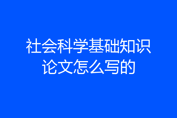 社会科学基础知识论文怎么写的