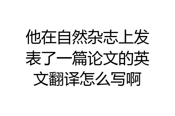 他在自然杂志上发表了一篇论文的英文翻译怎么写啊