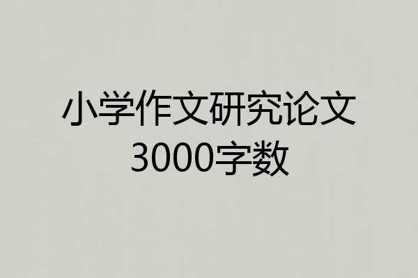 小学作文研究论文3000字数