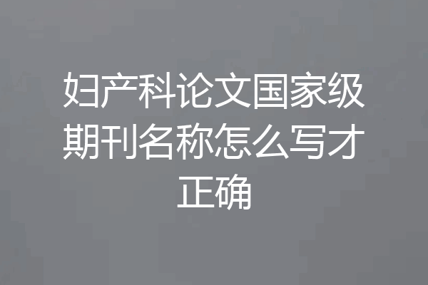 妇产科论文国家级期刊名称怎么写才正确