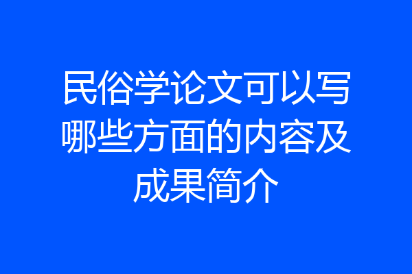 民俗学论文可以写哪些方面的内容及成果简介