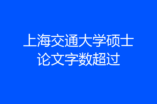 上海交通大学硕士论文字数超过