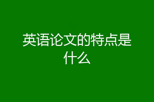 英语论文的特点是什么